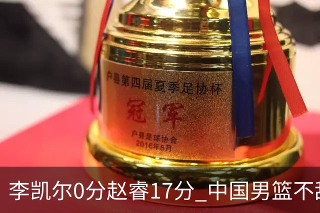 李凯尔0分赵睿17分 中国男篮不敌塞尔维亚